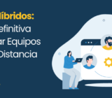 Equipos Híbridos: La Guía Definitiva para Crear Equipos Unidos a Distancia