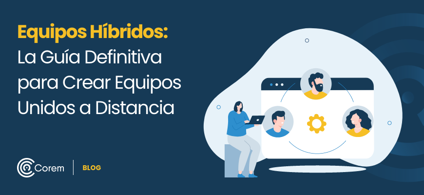 Equipos Híbridos: La Guía Definitiva para Crear Equipos Unidos a Distancia